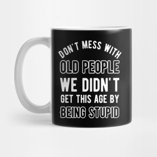 Don't mess with old people we didn't get this age by being stupid Mug